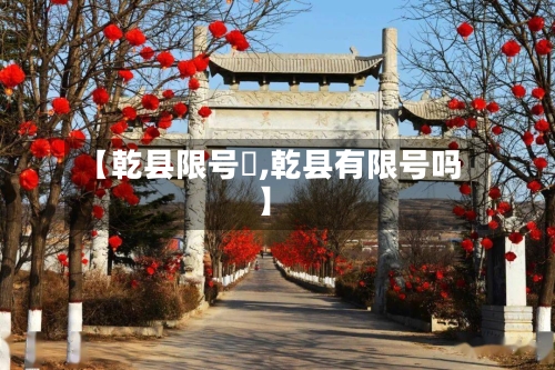 【乾县限号沒,乾县有限号吗】-第2张图片
