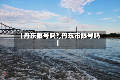 【丹东限号吗?,丹东市限号吗】