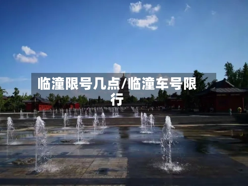 临潼限号几点/临潼车号限行-第2张图片