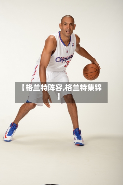 【格兰特阵容,格兰特集锦】-第3张图片