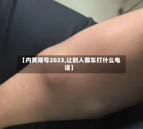 【内黄限号2023,让别人挪车打什么电话】