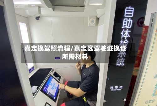 嘉定换驾照流程/嘉定区驾驶证换证所需材料-第2张图片