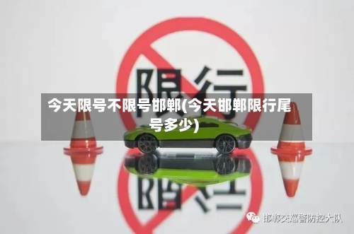 今天限号不限号邯郸(今天邯郸限行尾号多少)-第2张图片