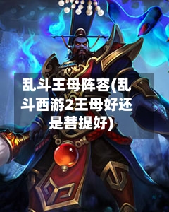 乱斗王母阵容(乱斗西游2王母好还是菩提好)-第3张图片