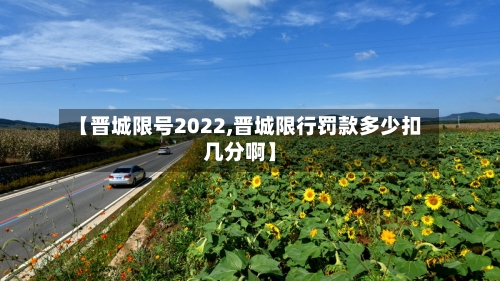 【晋城限号2022,晋城限行罚款多少扣几分啊】-第3张图片