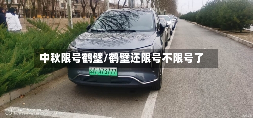 中秋限号鹤壁/鹤壁还限号不限号了-第3张图片