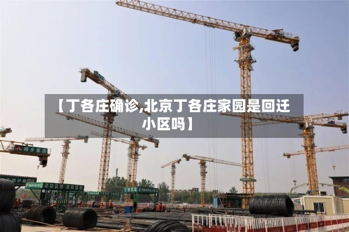 【丁各庄确诊,北京丁各庄家园是回迁小区吗】-第3张图片