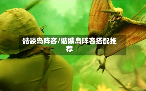 骷髅岛阵容/骷髅岛阵容搭配推荐-第3张图片