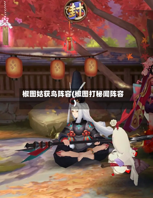 椒图姑获鸟阵容(椒图打秘闻阵容)-第3张图片