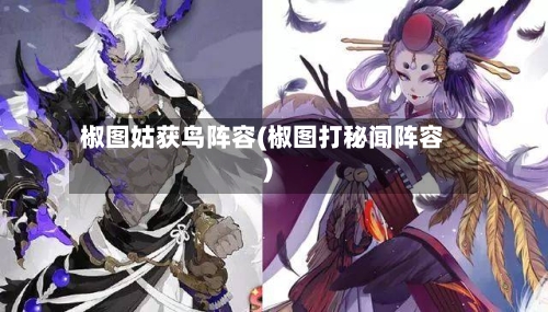 椒图姑获鸟阵容(椒图打秘闻阵容)