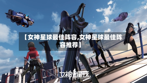 【女神星球最佳阵容,女神星球最佳阵容推荐】