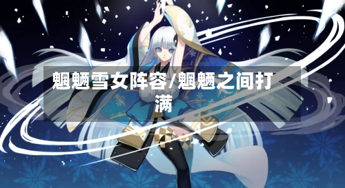 魍魉雪女阵容/魍魉之间打满
