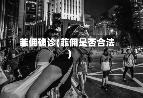 菲佣确诊(菲佣是否合法)