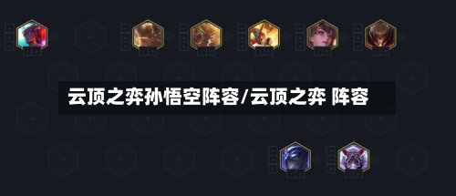 云顶之弈孙悟空阵容/云顶之弈 阵容-第3张图片