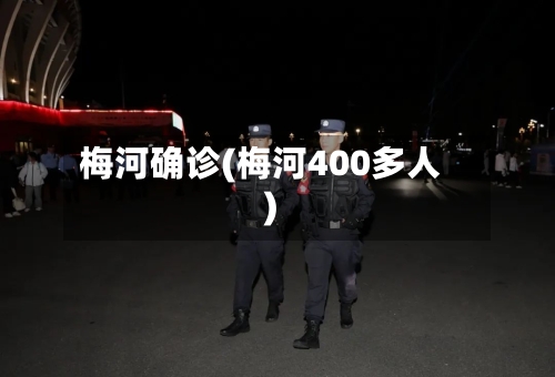 梅河确诊(梅河400多人)-第2张图片