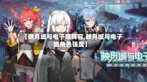 【映月城与电子姬阵容,映月城与电子姬角色强度】
