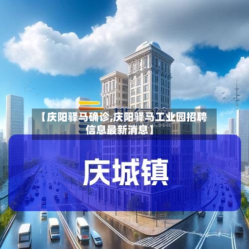 【庆阳驿马确诊,庆阳驿马工业园招聘信息最新消息】