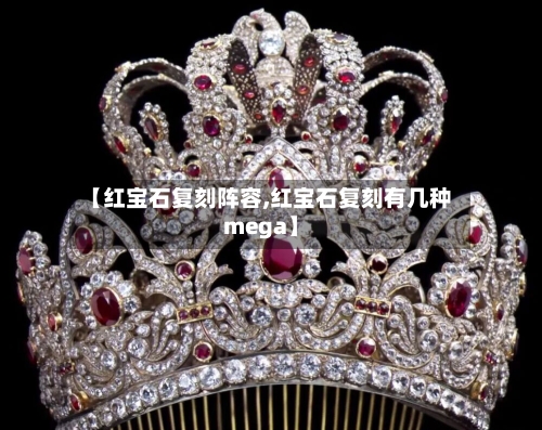 【红宝石复刻阵容,红宝石复刻有几种mega】