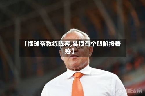 【懂球帝教练阵容,头顶有个凹陷按着疼】