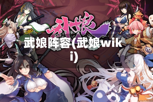 武娘阵容(武娘wiki)-第3张图片