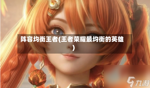 阵容均衡王者(王者荣耀最均衡的英雄)