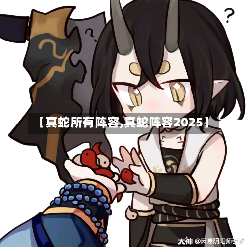 【真蛇所有阵容,真蛇阵容2025】