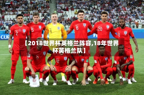 【2018世界杯英格兰阵容,18年世界杯英格兰队】