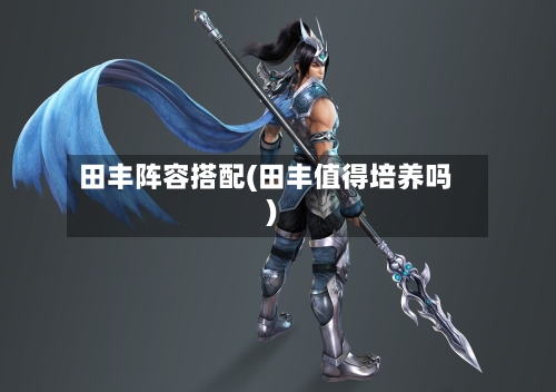 田丰阵容搭配(田丰值得培养吗)-第2张图片