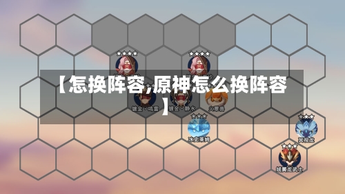 【怎换阵容,原神怎么换阵容】