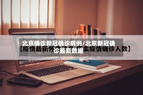 北京确诊新冠确诊病例/北京新冠确诊最新数据-第2张图片