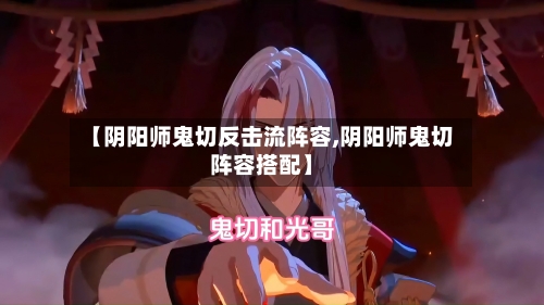 【阴阳师鬼切反击流阵容,阴阳师鬼切阵容搭配】-第2张图片