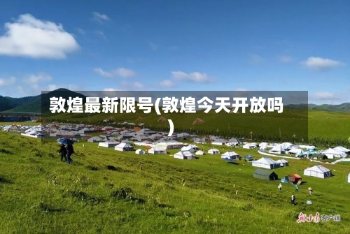 敦煌最新限号(敦煌今天开放吗)-第2张图片