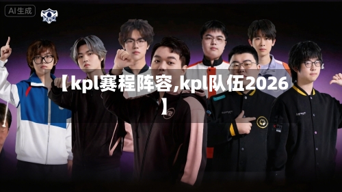 【kpl赛程阵容,kpl队伍2026】-第3张图片