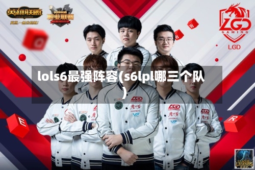 lols6最强阵容(s6lpl哪三个队)-第2张图片