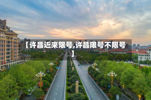 【许昌近来限号,许昌限号不限号】