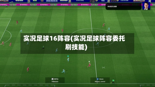 实况足球16阵容(实况足球阵容委托刷技能)