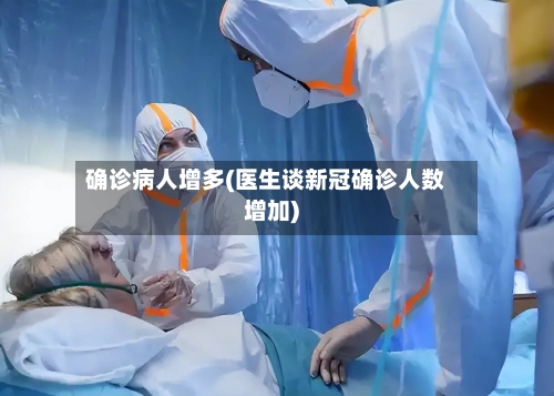 确诊病人增多(医生谈新冠确诊人数增加)-第1张图片