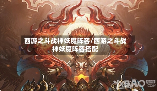 西游之斗战神妖魔阵容/西游之斗战神妖魔阵容搭配