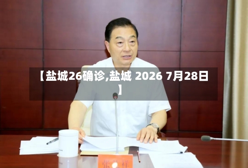 【盐城26确诊,盐城 2026 7月28日】-第2张图片
