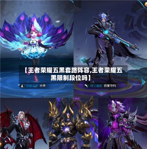 【王者荣耀五黑套路阵容,王者荣耀五黑限制段位吗】