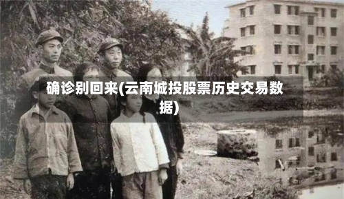 确诊别回来(云南城投股票历史交易数据)-第2张图片