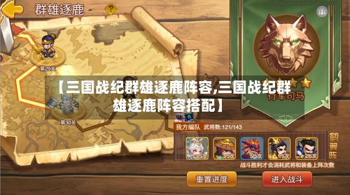 【三国战纪群雄逐鹿阵容,三国战纪群雄逐鹿阵容搭配】-第3张图片