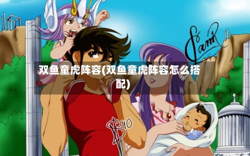双鱼童虎阵容(双鱼童虎阵容怎么搭配)-第2张图片