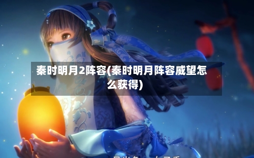 秦时明月2阵容(秦时明月阵容威望怎么获得)-第2张图片