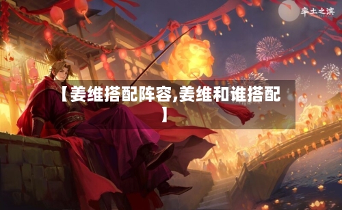 【姜维搭配阵容,姜维和谁搭配】