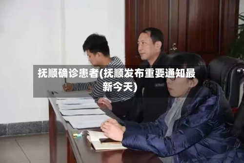 抚顺确诊患者(抚顺发布重要通知最新今天)-第2张图片