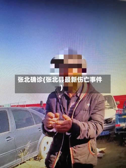 张北确诊(张北县最新伤亡事件)-第2张图片