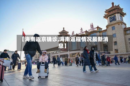 【海南返京确诊,海南返程情况最新消息】