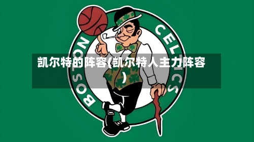 凯尔特的阵容(凯尔特人主力阵容)