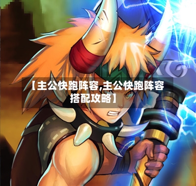 【主公快跑阵容,主公快跑阵容搭配攻略】